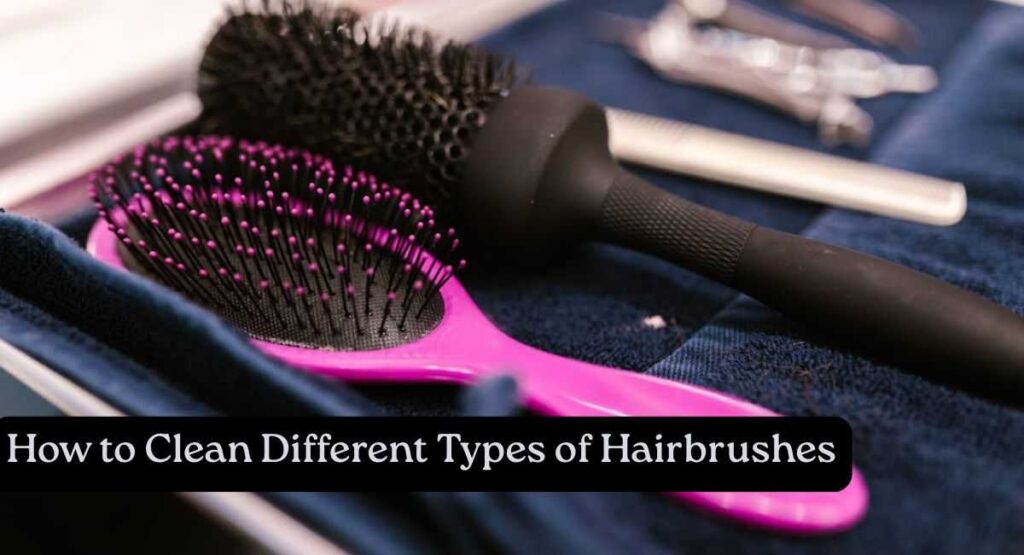 How to Clean Different Types of Hairbrushes