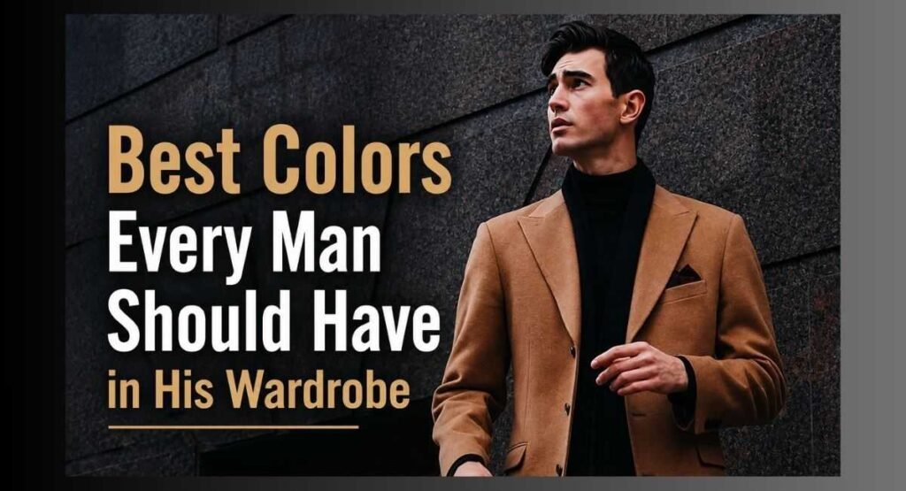 Men's Wardrobe Essentials: The Complete Checklist Every Man Needs in 2026 4 Best Colors Every Man Should Have in His Wardrobe